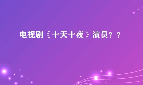 电视剧《十天十夜》演员？？