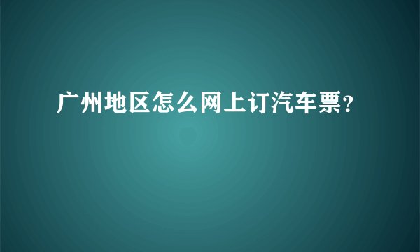 广州地区怎么网上订汽车票？