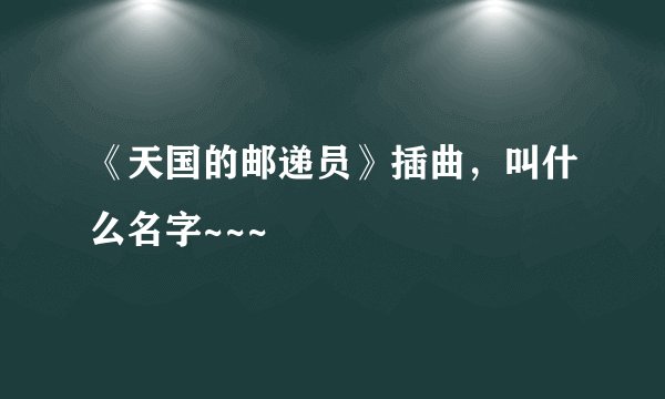 《天国的邮递员》插曲，叫什么名字~~~
