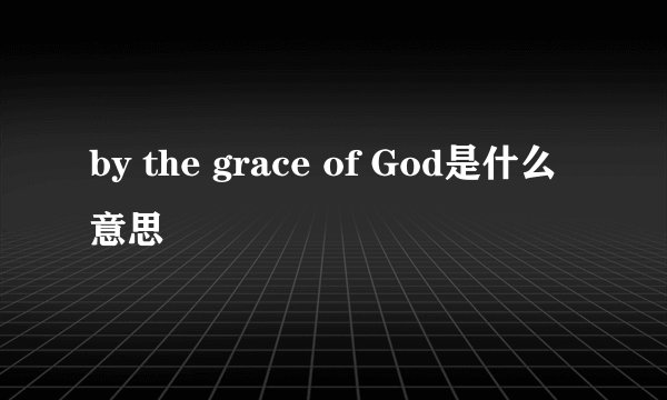 by the grace of God是什么意思