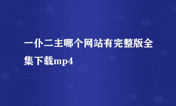 一仆二主哪个网站有完整版全集下载mp4