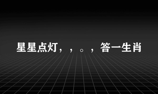 星星点灯，，。，答一生肖