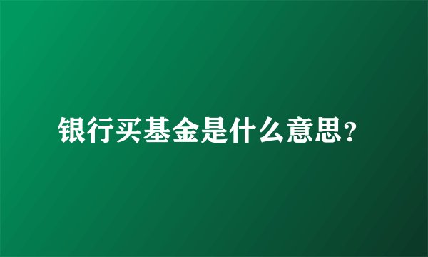 银行买基金是什么意思？