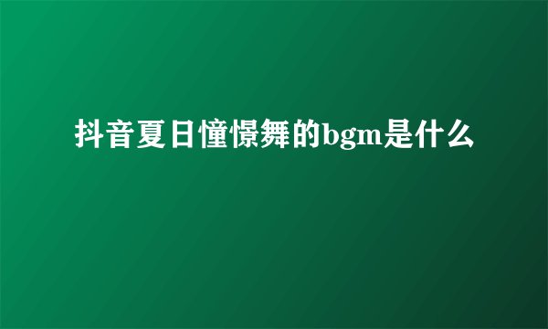 抖音夏日憧憬舞的bgm是什么