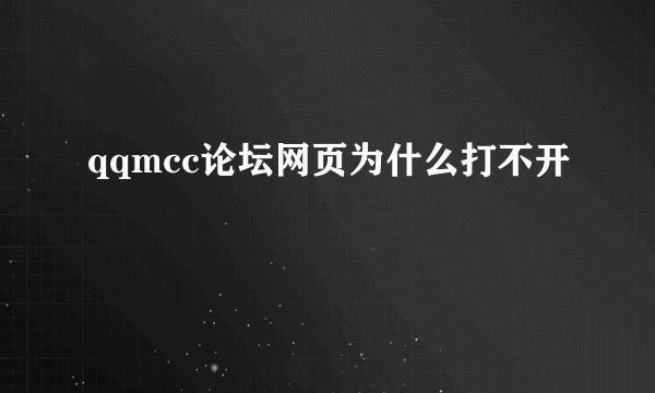 qqmcc论坛网页为什么打不开