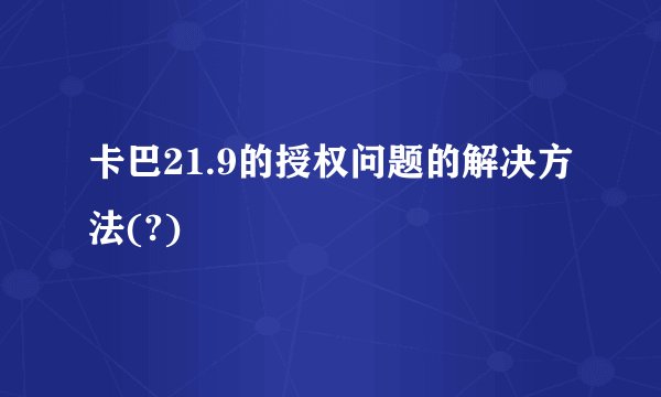 卡巴21.9的授权问题的解决方法(?)