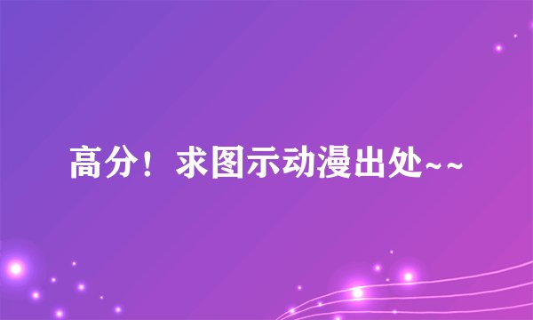 高分！求图示动漫出处~~