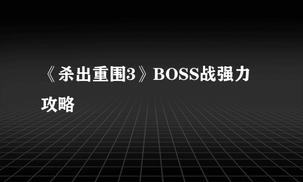 《杀出重围3》BOSS战强力攻略