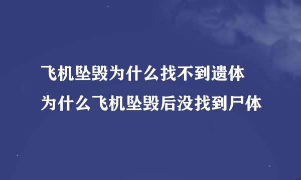 飞机坠毁为什么找不到遗体 为什么飞机坠毁后没找到尸体