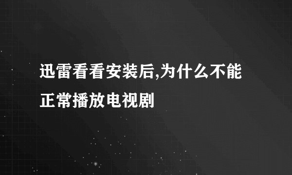 迅雷看看安装后,为什么不能正常播放电视剧
