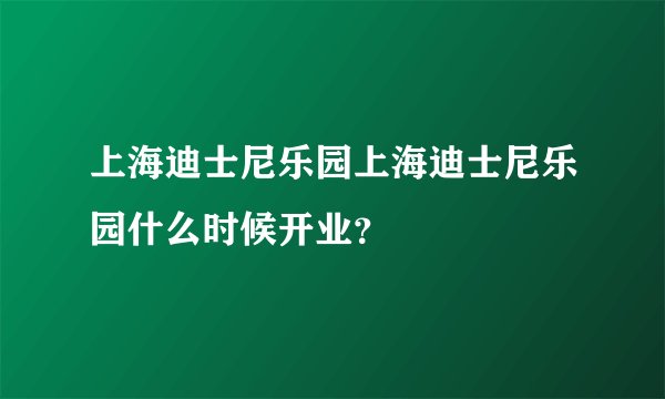 上海迪士尼乐园上海迪士尼乐园什么时候开业？
