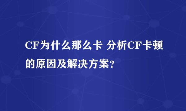 CF为什么那么卡 分析CF卡顿的原因及解决方案？