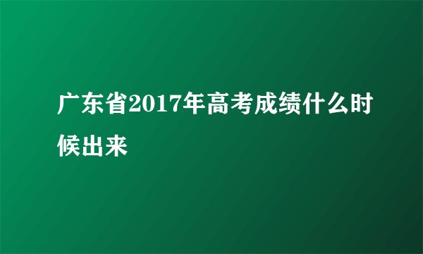 广东省2017年高考成绩什么时候出来