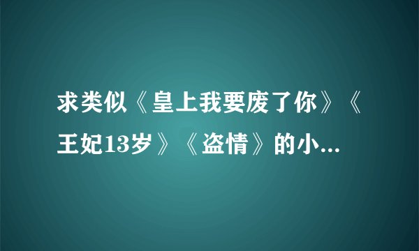 求类似《皇上我要废了你》《王妃13岁》《盗情》的小说 男女主角都很强大 而且是一对一的 结局HE