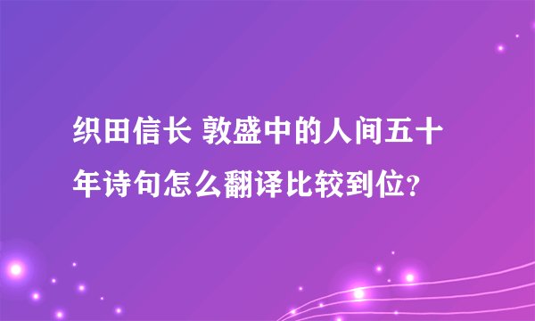 织田信长 敦盛中的人间五十年诗句怎么翻译比较到位？