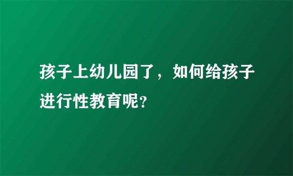 孩子上幼儿园了，如何给孩子进行性教育呢？