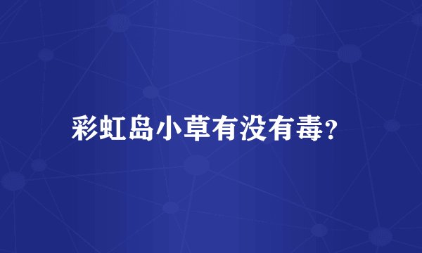 彩虹岛小草有没有毒？