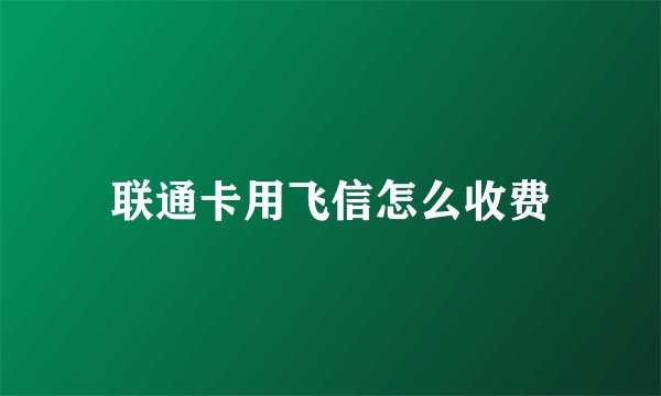 联通卡用飞信怎么收费