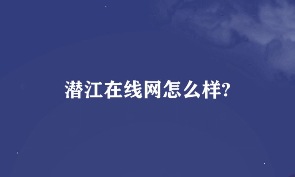 潜江在线网怎么样?