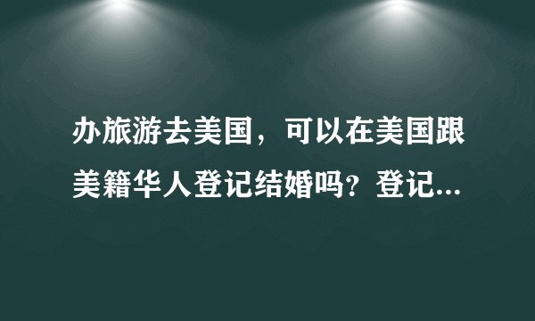 办旅游去美国，可以在美国跟美籍华人登记结婚吗？登记以后可以直接留在美国等身份吗？