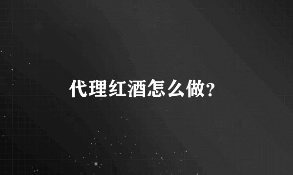 代理红酒怎么做？