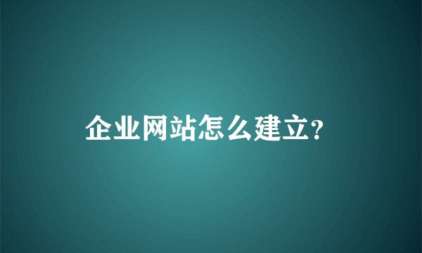 企业网站怎么建立？