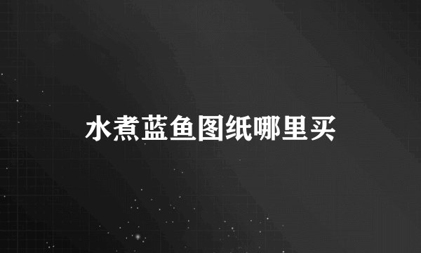 水煮蓝鱼图纸哪里买