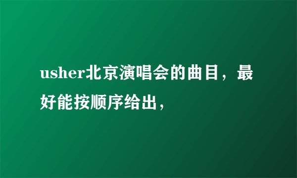 usher北京演唱会的曲目，最好能按顺序给出，