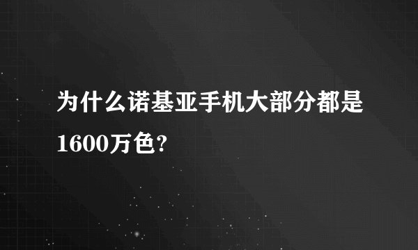 为什么诺基亚手机大部分都是1600万色?