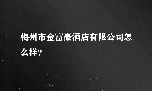 梅州市金富豪酒店有限公司怎么样？