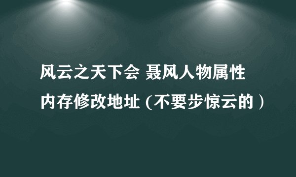 风云之天下会 聂风人物属性内存修改地址 (不要步惊云的）