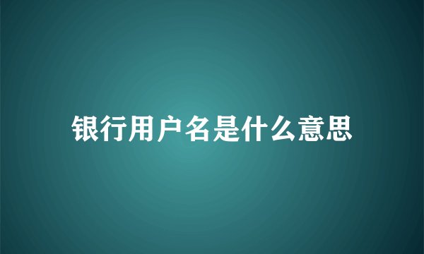 银行用户名是什么意思