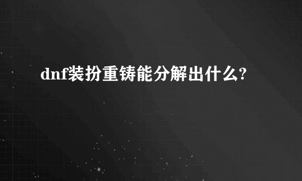 dnf装扮重铸能分解出什么?