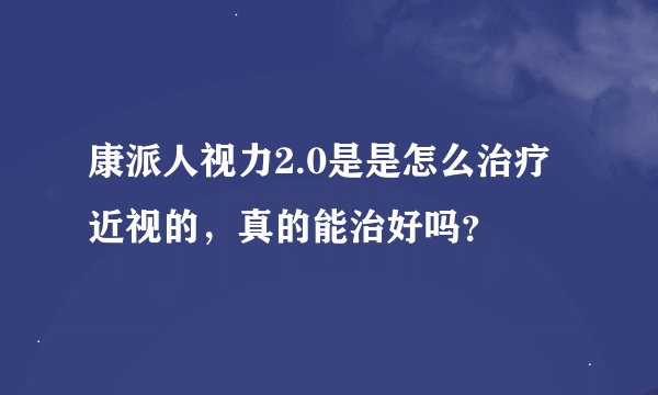 康派人视力2.0是是怎么治疗近视的，真的能治好吗？