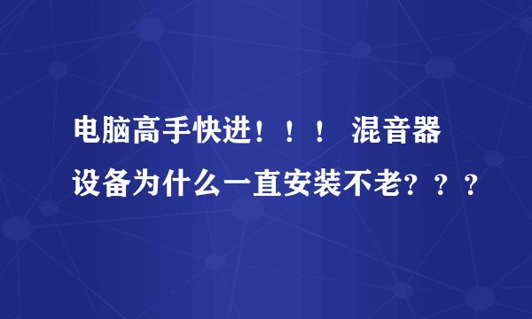 电脑高手快进！！！ 混音器设备为什么一直安装不老？？？