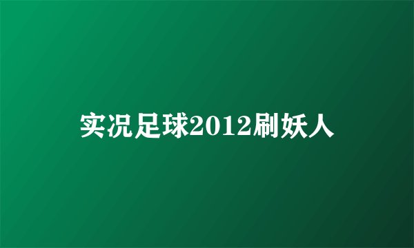 实况足球2012刷妖人