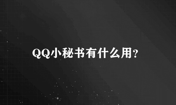 QQ小秘书有什么用？
