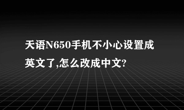天语N650手机不小心设置成英文了,怎么改成中文?