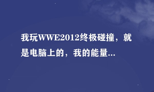 我玩WWE2012终极碰撞，就是电脑上的，我的能量慒满了，按a加s，不是发大招呀，为啥？？？？？？？