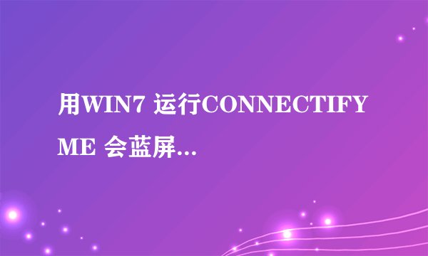 用WIN7 运行CONNECTIFY ME 会蓝屏 我和朋友用的都是win7系统的笔记本，和朋友通过Connectify共享网络时，