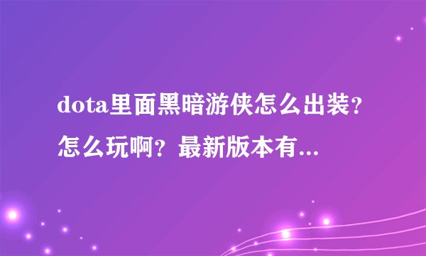 dota里面黑暗游侠怎么出装？怎么玩啊？最新版本有什么改动吗？