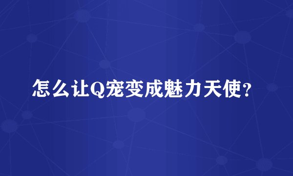 怎么让Q宠变成魅力天使？
