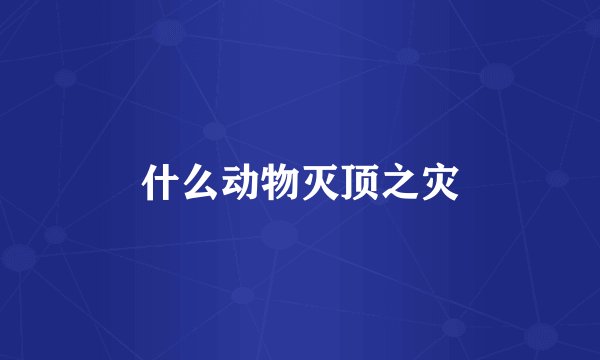 什么动物灭顶之灾