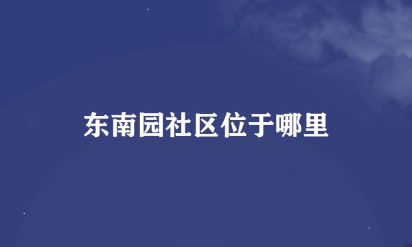 东南园社区位于哪里