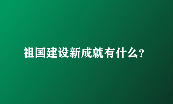 祖国建设新成就有什么？