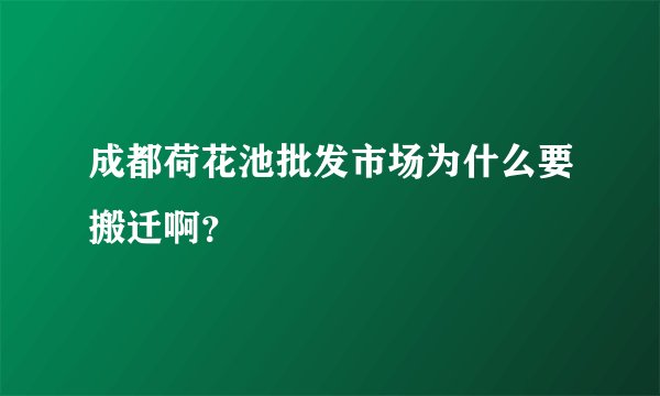 成都荷花池批发市场为什么要搬迁啊？