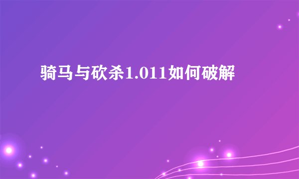 骑马与砍杀1.011如何破解