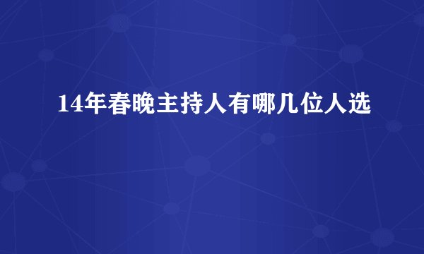 14年春晚主持人有哪几位人选