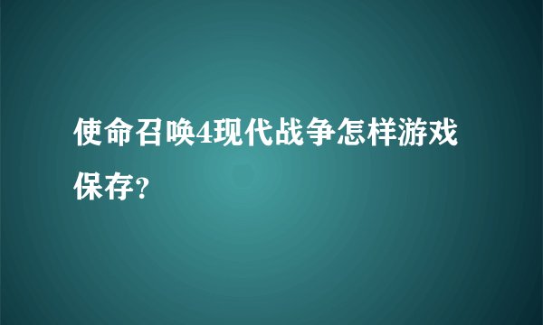 使命召唤4现代战争怎样游戏保存？