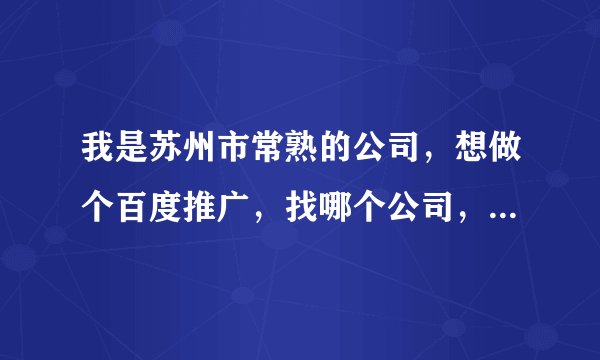 我是苏州市常熟的公司，想做个百度推广，找哪个公司，效果会怎么样？